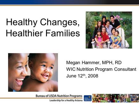Healthy Changes, Healthier Families Megan Hammer, MPH, RD WIC Nutrition Program Consultant June 12 th, 2008.