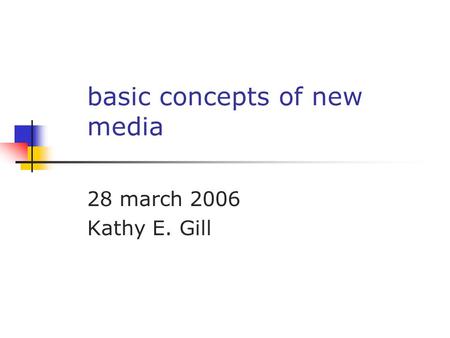 Basic concepts of new media 28 march 2006 Kathy E. Gill.