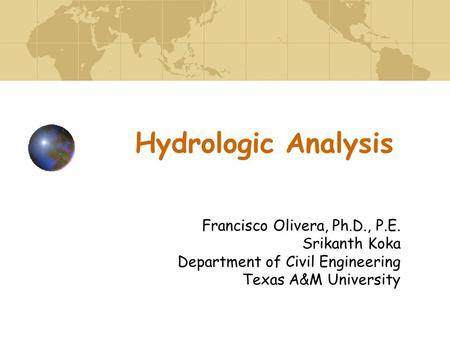 Hydrologic Analysis Francisco Olivera, Ph.D., P.E. Srikanth Koka