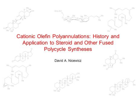 Cationic Olefin Polyannulations: History and Application to Steroid and Other Fused Polycycle Syntheses David A. Nicewicz.