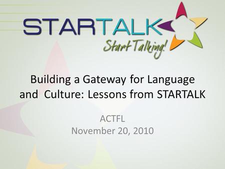 Building a Gateway for Language and Culture: Lessons from STARTALK ACTFL November 20, 2010.