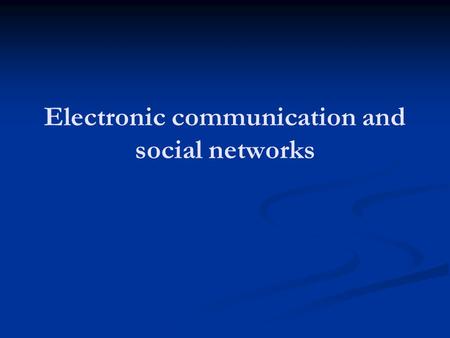 Electronic communication and social networks. 3 Questions: Does the internet weaken community? Because people replace in-person relationship with time.