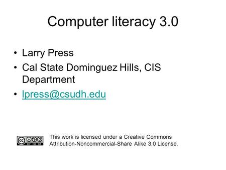 Computer literacy 3.0 Larry Press Cal State Dominguez Hills, CIS Department This work is licensed under a Creative Commons Attribution-Noncommercial-Share.