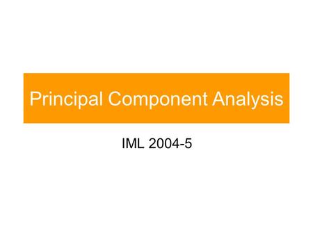 Principal Component Analysis IML 2004-5. Outline Max the variance of the output coordinates Optimal reconstruction Generating data Limitations of PCA.