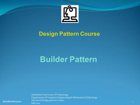 Design Pattern Course Builder Pattern 1 Mahdieh Monzavi AmirKabir University of Technology, Department of Computer Engineering & Information Technology.