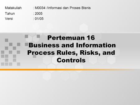 Pertemuan 16 Business and Information Process Rules, Risks, and Controls Matakuliah: M0034 /Informasi dan Proses Bisnis Tahun: 2005 Versi: 01/05.