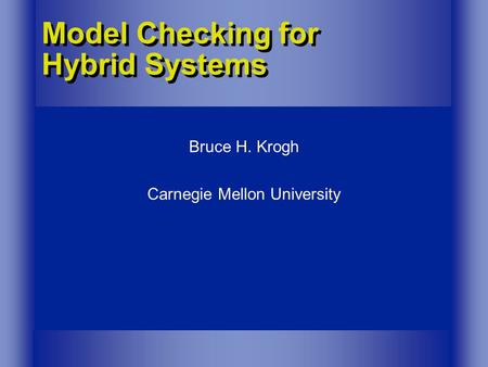 Model Checking for Hybrid Systems Bruce H. Krogh Carnegie Mellon University.