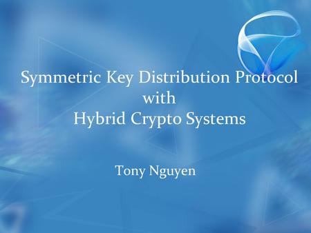Symmetric Key Distribution Protocol with Hybrid Crypto Systems Tony Nguyen.