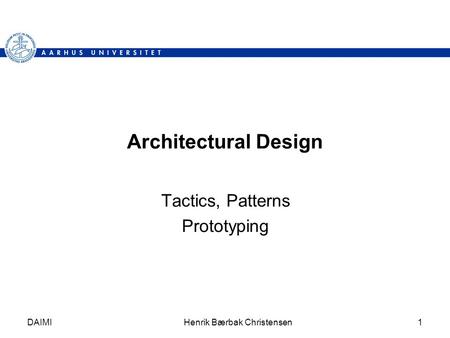 DAIMIHenrik Bærbak Christensen1 Architectural Design Tactics, Patterns Prototyping.