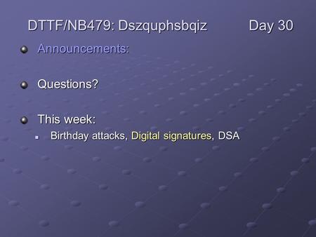 Announcements:Questions? This week: Birthday attacks, Digital signatures, DSA Birthday attacks, Digital signatures, DSA DTTF/NB479: DszquphsbqizDay 30.