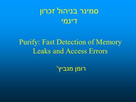 סמינר בניהול זכרון דינמי Purify: Fast Detection of Memory Leaks and Access Errors רומן מנביץ ’