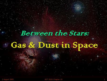 2 August 2005AST 2010: Chapter 191 Between the Stars: Gas & Dust in Space.