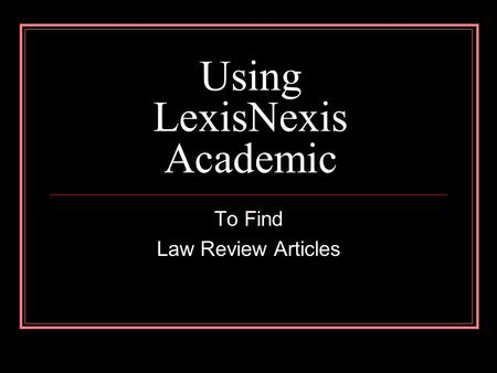 Using LexisNexis Academic To Find Law Review Articles.
