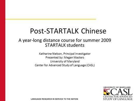 Post-STARTALK Chinese A year-long distance course for summer 2009 STARTALK students Katharine Nielson, Principal Investigator Presented by: Megan Masters.