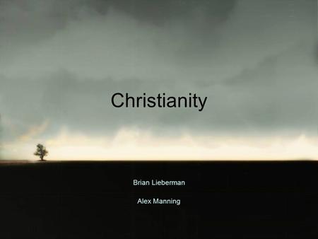 Christianity Brian Lieberman Alex Manning. General Facts Centered around the life of Jesus Nazareth Christians believe that Jesus is the begotten Son.