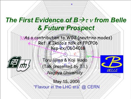 Toru Iijima & Koji Ikado (Talk presented by T.I.) Nagoya University May 15, 2006 “Flavour in the LHC CERN The First Evidence of B   from Belle.
