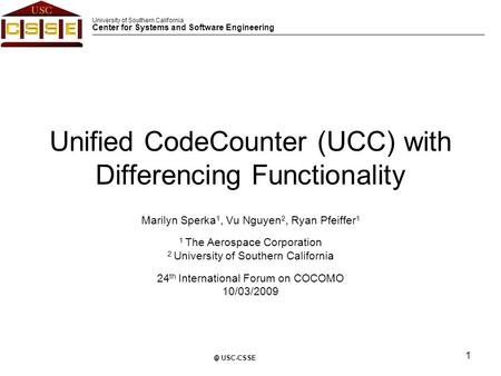 University of Southern California Center for Systems and Software Engineering 1 © USC-CSSE Unified CodeCounter (UCC) with Differencing Functionality Marilyn.