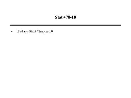 Stat 470-18 Today: Start Chapter 10. Additional Homework Question.