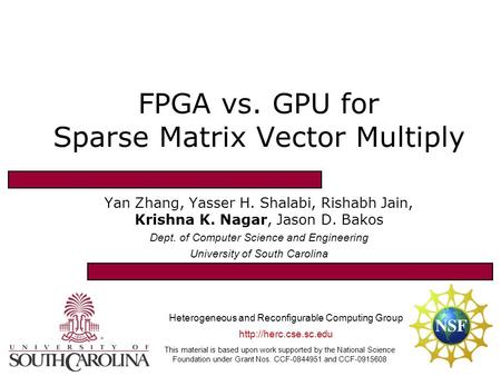 FPGA vs. GPU for Sparse Matrix Vector Multiply Yan Zhang, Yasser H. Shalabi, Rishabh Jain, Krishna K. Nagar, Jason D. Bakos Dept. of Computer Science and.