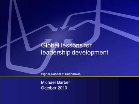 Global lessons for leadership development Higher School of Economics October 2010 Michael Barber.