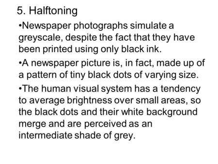 5. Halftoning Newspaper photographs simulate a greyscale, despite the fact that they have been printed using only black ink. A newspaper picture is, in.