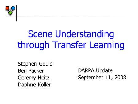 Scene Understanding through Transfer Learning Stephen Gould Ben Packer Geremy Heitz Daphne Koller DARPA Update September 11, 2008.