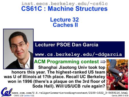 CS61C L32 Caches II (1) Garcia, 2005 © UCB Lecturer PSOE Dan Garcia www.cs.berkeley.edu/~ddgarcia inst.eecs.berkeley.edu/~cs61c CS61C : Machine Structures.