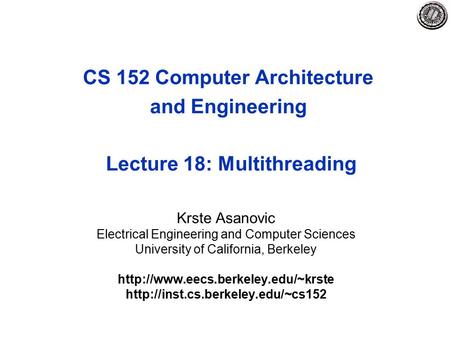CS 152 Computer Architecture and Engineering Lecture 18: Multithreading Krste Asanovic Electrical Engineering and Computer Sciences University of California,