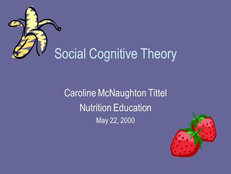 Social Cognitive Theory Caroline McNaughton Tittel Nutrition Education May 22, 2000.