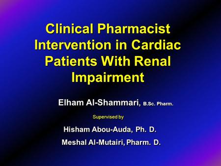 Clinical Pharmacist Intervention in Cardiac Patients With Renal Impairment Elham Al-Shammari, B.Sc. Pharm. Hisham Abou-Auda, Ph. D. Meshal Al-Mutairi,