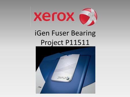 IGen Fuser Bearing Project P11511. Agenda Meeting Timetable Start Time Review Topic 2:20Introductions 2:25Project Description 2:35Customer Needs 2:40Risk.