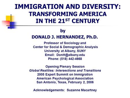 IMMIGRATION AND DIVERSITY: TRANSFORMING AMERICA IN THE 21 ST CENTURY by DONALD J. HERNANDEZ, Ph.D. Professor of Sociology and Center for Social & Demographic.