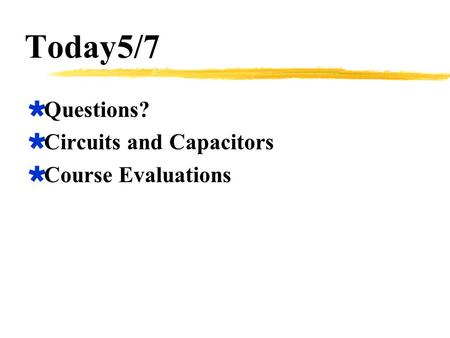 Today5/7  Questions?  Circuits and Capacitors  Course Evaluations.