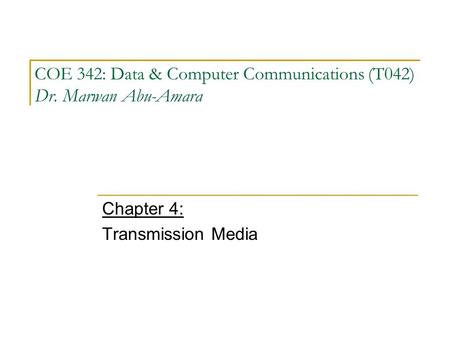 COE 342: Data & Computer Communications (T042) Dr. Marwan Abu-Amara Chapter 4: Transmission Media.