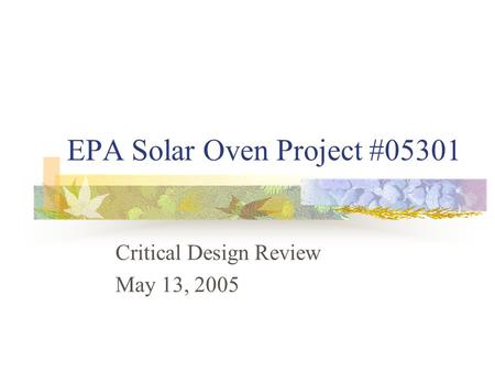 EPA Solar Oven Project #05301 Critical Design Review May 13, 2005.