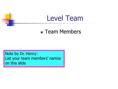 Level Team Team Members Note by Dr. Henry: List your team members’ names on this slide.