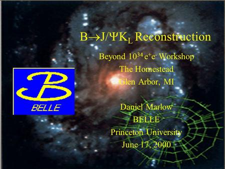 June 2000K_L Reconstruction1 B  J/  K L Reconstruction Beyond 10 34 e + e - Workshop The Homestead Glen Arbor, MI Daniel Marlow BELLE Princeton University.