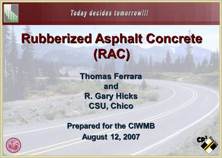 Rubberized Asphalt Concrete (RAC) Thomas Ferrara and R. Gary Hicks CSU, Chico Thomas Ferrara and R. Gary Hicks CSU, Chico Prepared for the CIWMB August.
