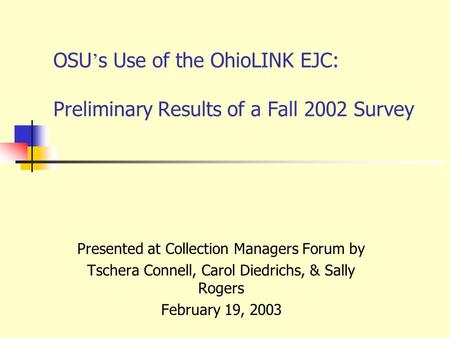 OSU ’ s Use of the OhioLINK EJC: Preliminary Results of a Fall 2002 Survey Presented at Collection Managers Forum by Tschera Connell, Carol Diedrichs,