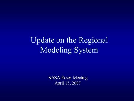 Update on the Regional Modeling System NASA Roses Meeting April 13, 2007.