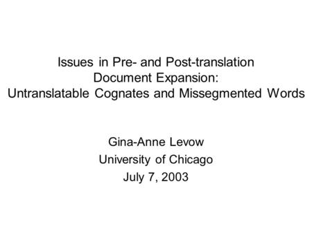 Issues in Pre- and Post-translation Document Expansion: Untranslatable Cognates and Missegmented Words Gina-Anne Levow University of Chicago July 7, 2003.