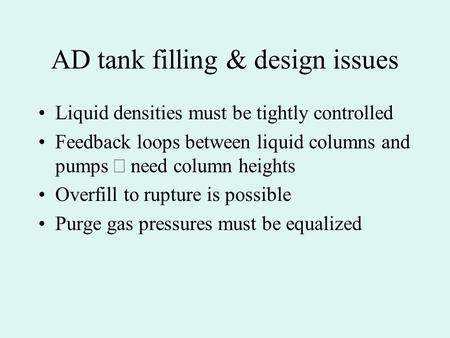AD tank filling & design issues Liquid densities must be tightly controlled Feedback loops between liquid columns and pumps  need column heights Overfill.