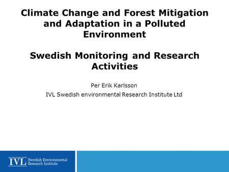 Climate Change and Forest Mitigation and Adaptation in a Polluted Environment Swedish Monitoring and Research Activities Per Erik Karlsson IVL Swedish.