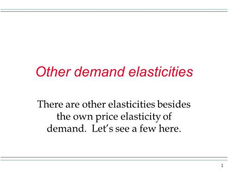 1 Other demand elasticities There are other elasticities besides the own price elasticity of demand. Let’s see a few here.