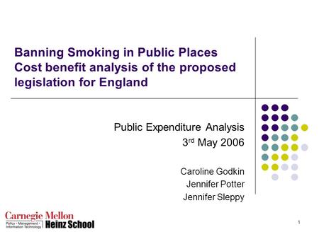 1 Banning Smoking in Public Places Cost benefit analysis of the proposed legislation for England Public Expenditure Analysis 3 rd May 2006 Caroline Godkin.