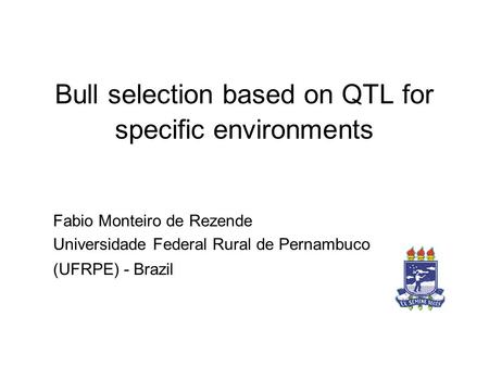 Bull selection based on QTL for specific environments Fabio Monteiro de Rezende Universidade Federal Rural de Pernambuco (UFRPE) - Brazil.