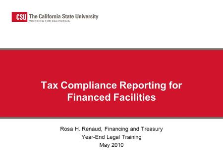 Tax Compliance Reporting for Financed Facilities Rosa H. Renaud, Financing and Treasury Year-End Legal Training May 2010.