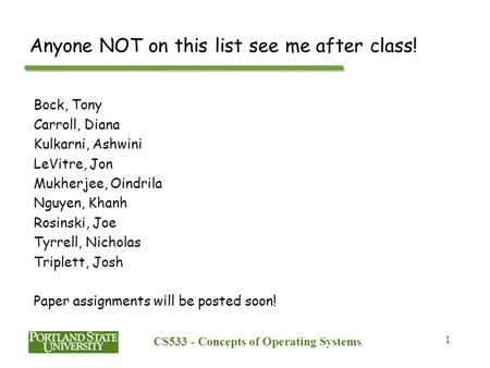 CS533 - Concepts of Operating Systems 1 Anyone NOT on this list see me after class! Bock, Tony Carroll, Diana Kulkarni, Ashwini LeVitre, Jon Mukherjee,