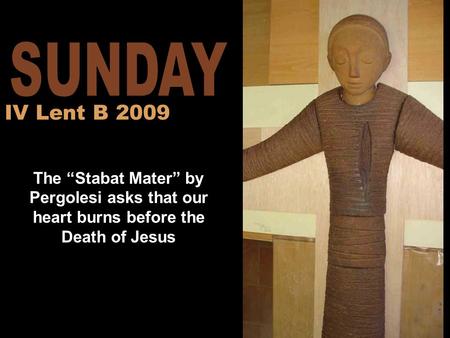 The “Stabat Mater” by Pergolesi asks that our heart burns before the Death of Jesus IV Lent B 2009.
