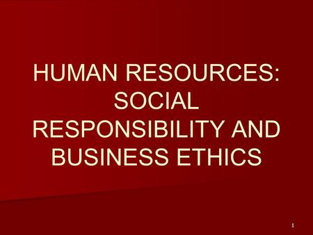 1 HUMAN RESOURCES: SOCIAL RESPONSIBILITY AND BUSINESS ETHICS.